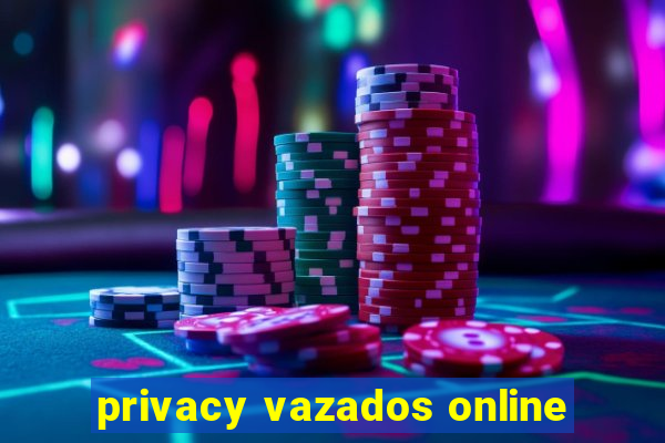 privacy vazados online